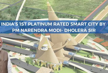 India’s 1st Platinum Rated Smart City by PM Narendra Modi- Dholera SIR