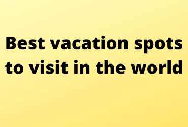 Best vacation spots to visit in the world